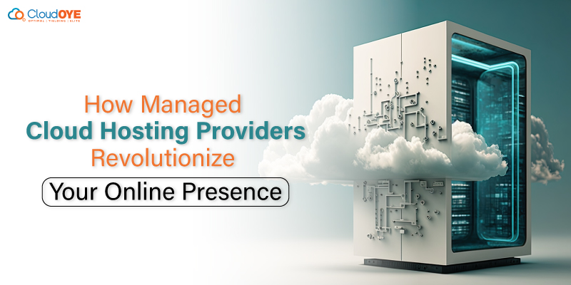 How Managed Cloud Hosting Providers Revolutionize Your Online Presence